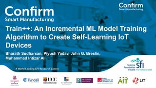 Train++: An Incremental ML Model Training
Algorithm to Create Self-Learning IoT
Devices
Bharath Sudharsan, Piyush Yadav, John G. Breslin,
Muhammad Intizar Ali
 