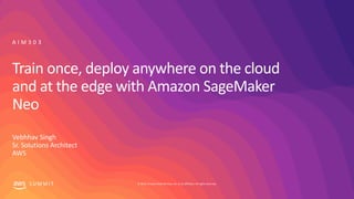© 2019, Amazon Web Services, Inc. or its affiliates. All rights reserved.S U M M I T
Train once, deploy anywhere on the cloud
and at the edge with Amazon SageMaker
Neo
Vebhhav Singh
Sr. Solutions Architect
AWS
A I M 3 0 3
 