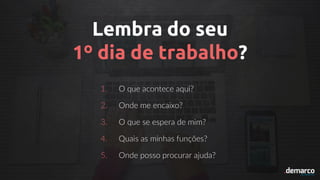 Lembra do seu
1º dia de trabalho?
1. O que acontece aqui?
2. Onde me encaixo?
3. O que se espera de mim?
4. Quais as minhas funções?
5. Onde posso procurar ajuda?
 