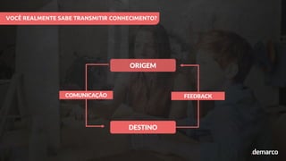 ORIGEM
DESTINO
VOCÊ REALMENTE SABE TRANSMITIR CONHECIMENTO?
FEEDBACK
COMUNICAÇÃO
 