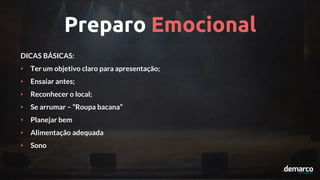 Preparo Emocional
DICAS BÁSICAS:
• Ter um objetivo claro para apresentação;
• Ensaiar antes;
• Reconhecer o local;
• Se arrumar – “Roupa bacana”
• Planejar bem
• Alimentação adequada
• Sono
 