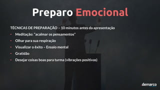 TÉCNICAS DE PREPARAÇÃO – 10 minutos antes da apresentação
• Meditação: “acalmar os pensamentos”
• Olhar para sua respiração
• Visualizar o êxito – Ensaio mental
• Gratidão
• Desejar coisas boas para turma (vibrações positivas)
Preparo Emocional
 