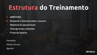 Estrutura do Treinamento
1. ABERTURA
b) Despertar o interesse sobre o assunto
• Objetivos da apresentação
• Visão geral dos conteúdos
• Frases de impacto
Exemplos:
Missão da aula
Agenda
 