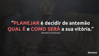 “PLANEJAR é decidir de antemão
QUAL É e COMO SERÁ a sua vitória.”
-RHANDY DI STEFANO
 