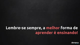 Lembre-se sempre, a melhor forma de
aprender é ensinando!
 