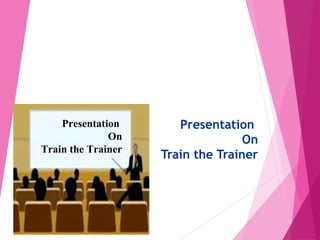 Presentation
On
Train the Trainer
Presentation
On
Train the Trainer
 