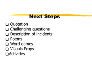 Next Steps  Quotation Challenging questions Description of incidents Poems Word games Visuals Props  Activities 