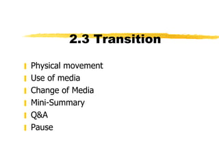 2.3 Transition  Physical movement Use of media Change of Media Mini-Summary Q&A Pause 