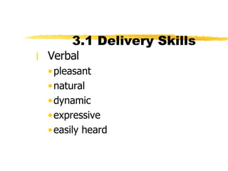 3.1 Delivery Skills  Verbal pleasant natural dynamic expressive easily heard 