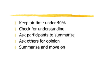 Keep air time under 40% Check for understanding Ask participants to summarize Ask others for opinion Summarize and move on 
