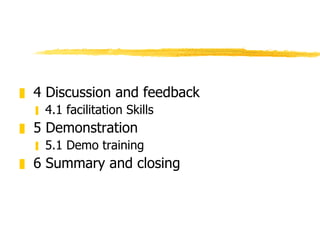 <ul><li>4 Discussion and feedback </li></ul><ul><ul><li>4.1 facilitation Skills </li></ul></ul><ul><li>5 Demonstration  </...
