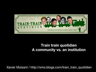 [object Object],Train train quotidien A community vs. an institution 