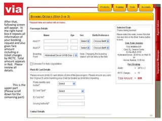 After that, following screen will appear.  In the right hand box it repeats all information of your booking request and also gives fare amount including e-ticket charges by IRCTC.  Total amount appears in Red.  Please review all details.     This is the upper part (Please scroll down for the remaining part) 
