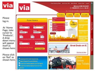 Please log-in.   At ‘Home Page, take cursor to ‘Products’. A drop down menu will appear itself as shown here: Please click on ‘Rail’ as shown here. 