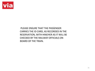 PLEASE ENSURE THAT THE PASSENGER CARRIES THE ID CARD, AS RECORDED IN THE RESERVATION, WITH HIM/HER AS IT WILL BE CHECKED BY THE RAILWAY OFFICIALS ON BOARD OF THE TRAIN. 