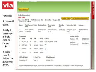 Refunds: Screen will open. If only 1 passenger in PNR, click on cancel ticket. If more than 1, follow the guidelines  given. 