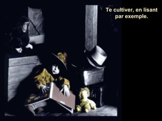 Te cultiver, en lisant
par exemple.

 