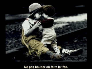 Ne pas bouder ou faire la tête.

 