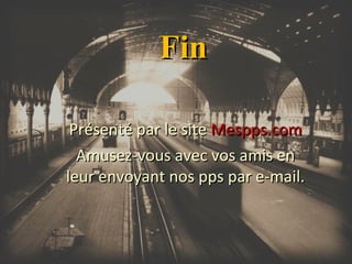 Fin
Présenté par le site Mespps.com
Amusez-vous avec vos amis en
leur envoyant nos pps par e-mail.

 