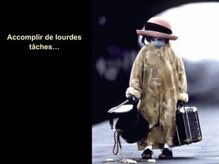 Accomplir de lourdes
tâches…

 