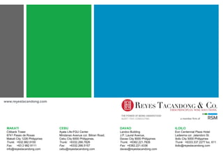 MAKATI
Citibank Tower
8741 Paseo de Roxas
Makati City 1226 Philippines
Trunk: +632.982.9100
Fax: +63 2 982 9111
info@reyestacandong.com
CEBU
Ayala Life-FGU Center
Mindanao Avenue cor. Biliran Road,
Cebu City 6000 Philippines.
Trunk: +6332.266.7826
Fax: +6332.266.5157
cebu@reyestacandong.com
DAVAO
Landco Building
J.P. Laurel Avenue,
Davao City 8000 Philippines
Trunk: +6382.221.7826
Fax: +6382.221.4336
davao@reyestacandong.com
ILOILO
Eon Centennial Plaza Hotel
Ledesma cor. Jalandoni St.
Iloilo City 5000 Philippines
Trunk: +6333.337.2277 loc. 611
iloilo@reyestacandong.com
www.reyestacandong.com
 
