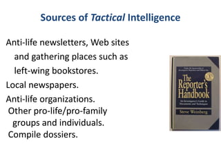 Sources of Tactical Intelligence
Anti-life newsletters, Web sites
and gathering places such as
left-wing bookstores.
Local newspapers.
Anti-life organizations.
Other pro-life/pro-family
groups and individuals.
Compile dossiers.
 