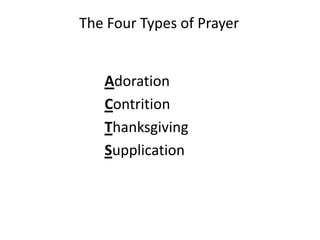 The Four Types of Prayer
Adoration
Contrition
Thanksgiving
Supplication
 