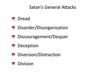 Satan’s General Attacks
Dread
Disorder/Disorganization
Discouragement/Despair
Deception
Diversion/Distraction
Division
 