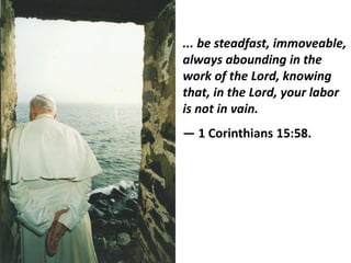... be steadfast, immoveable,
always abounding in the
work of the Lord, knowing
that, in the Lord, your labor
is not in vain.
― 1 Corinthians 15:58.
 