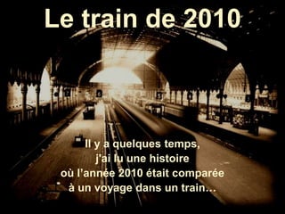 Le train de 2010
Il y a quelques temps,
j'ai lu une histoire
où l’année 2010 était comparée
à un voyage dans un train…
 