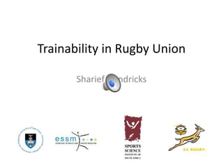 Trainability in Rugby Union
Sharief Hendricks
 