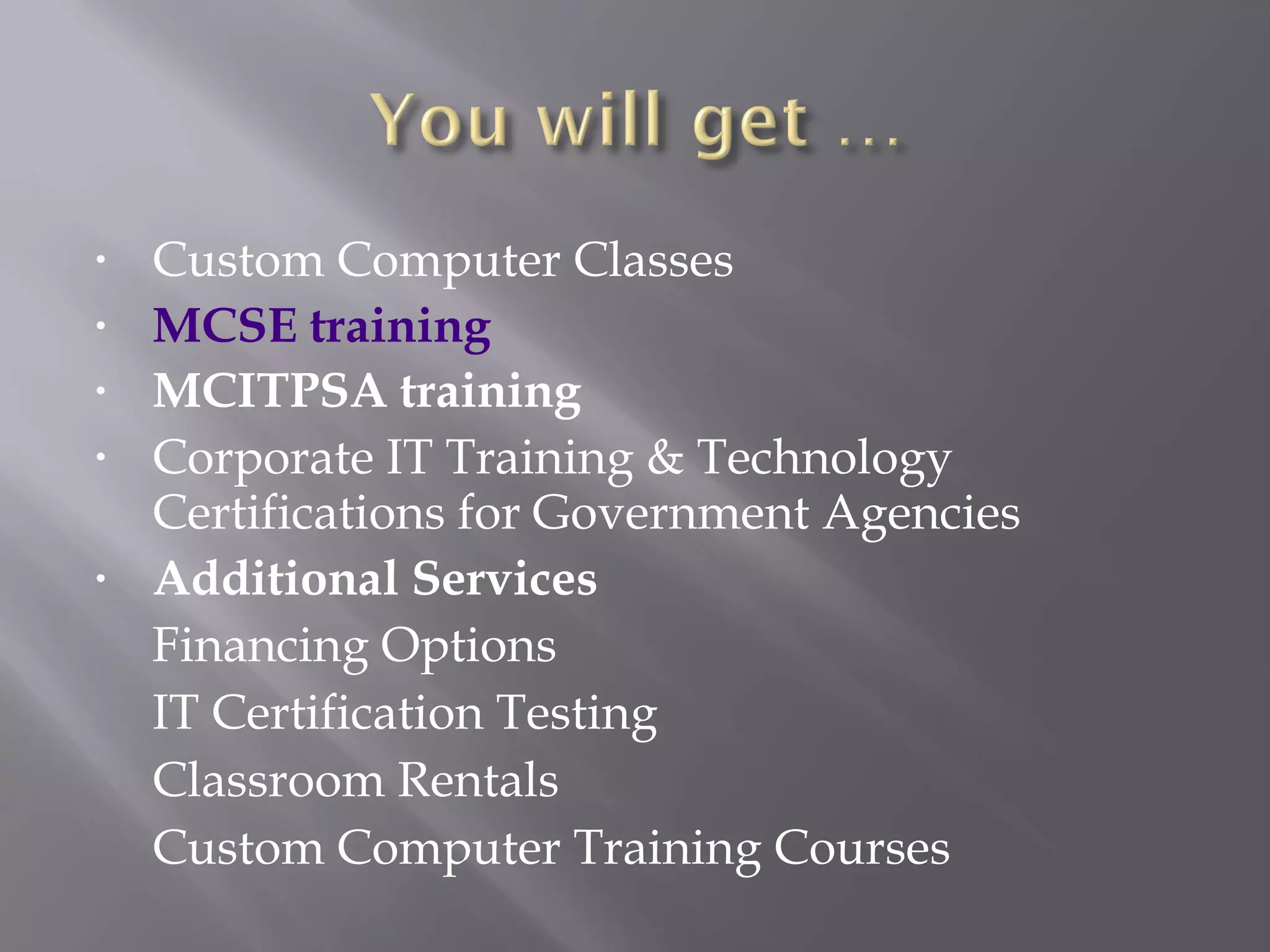 Custom Computer Classes MCSE training   MCITPSA training  Corporate IT Training & Technology Certifications for Government Agencies Additional Services Financing Options IT Certification Testing Classroom Rentals Custom Computer Training Courses 