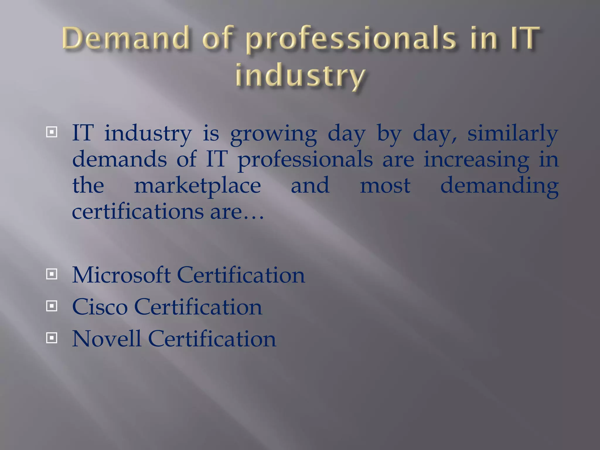 IT industry is growing day by day, similarly demands of IT professionals are increasing in the marketplace and most demanding certifications are…  Microsoft Certification Cisco Certification Novell Certification 