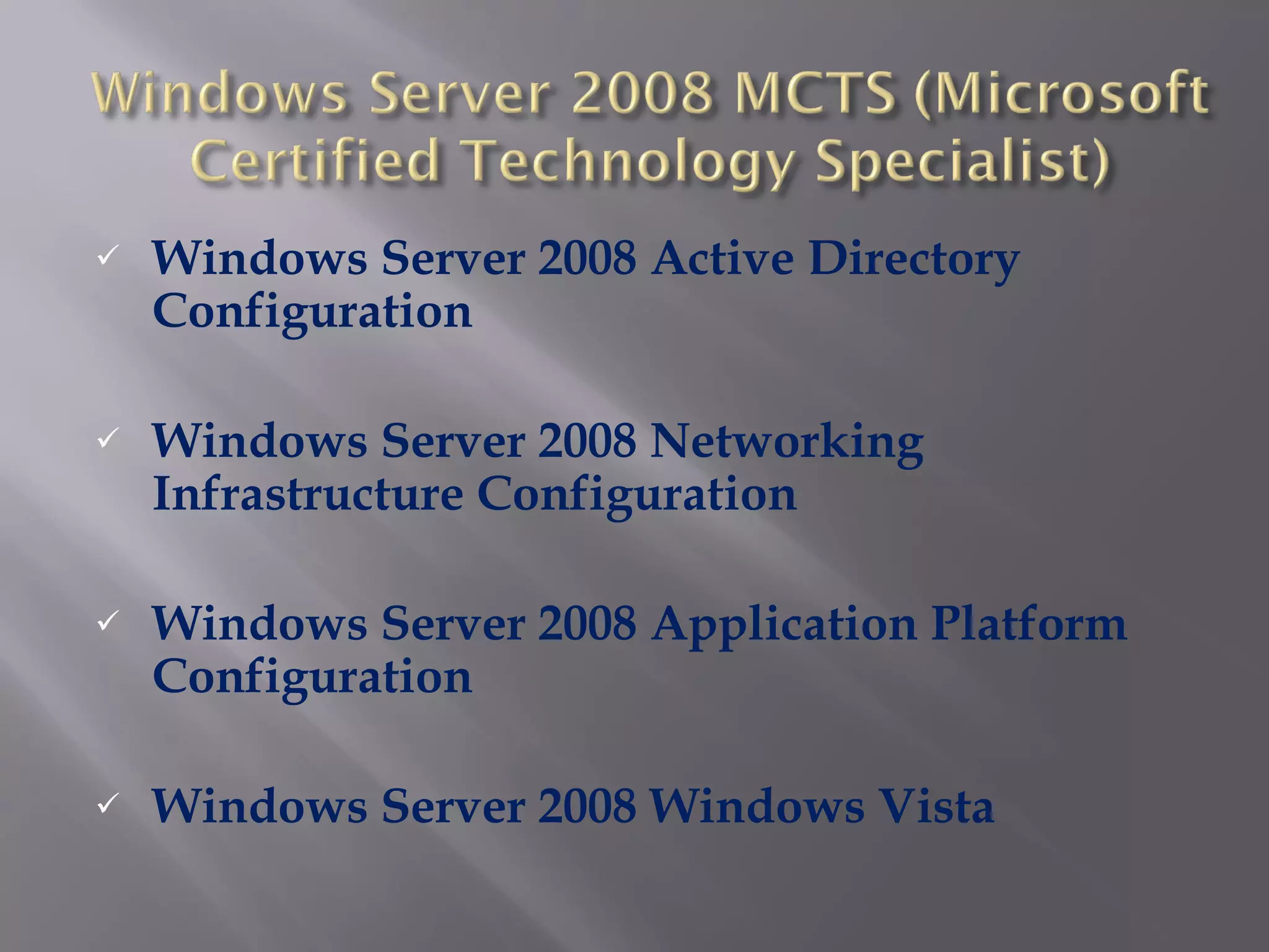 Windows Server 2008 Active Directory Configuration Windows Server 2008 Networking Infrastructure Configuration Windows Server 2008 Application Platform Configuration Windows Server 2008 Windows Vista 