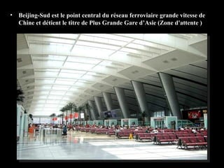 • Beijing-Sud est le point central du réseau ferroviaire grande vitesse de
Chine et détient le titre de Plus Grande Gare d’Asie (Zone d'attente )
 