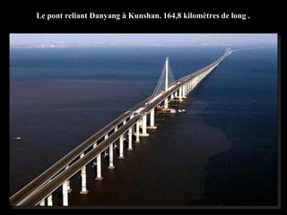 Le pont reliant Danyang à Kunshan. 164,8 kilomètres de long .
 