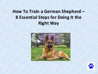 How To Train a German Shepherd –
 8 Essential Steps for Doing It the
             Right Way
 