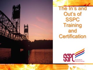 The In’s and
Out’s of
SSPC
Training
and
Certification

 