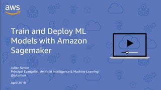 Train and Deploy ML
Models with Amazon
Sagemaker
Julien Simon
Principal Evangelist, Artificial Intelligence & Machine Learning
@julsimon
April 2018
 