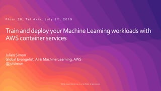 © 2019, Amazon Web Services, Inc. or its affiliates. All rights reserved.
Train and deploy your Machine Learning workloads with
AWS container services
Julien Simon
Global Evangelist, AI & Machine Learning, AWS
@julsimon
F l o o r 2 8 , T e l A v i v , J u l y 8 t h , 2 0 1 9
 