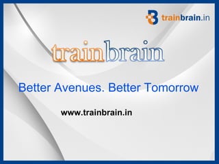 Better Avenues. Better Tomorrow
       www.trainbrain.in
 