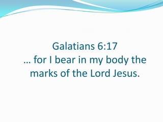 Galatians 6:17
… for I bear in my body the
marks of the Lord Jesus.
 