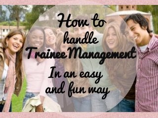 How to

handle
Trainee Management
In an easy
and fun way

 