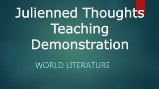 Julienned Thoughts
Teaching
Demonstration
WORLD LITERATURE
 