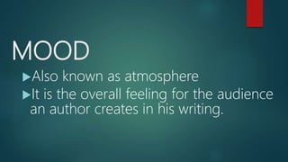 MOOD
Also known as atmosphere
It is the overall feeling for the audience
an author creates in his writing.
 