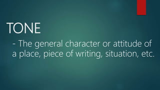 TONE
- The general character or attitude of
a place, piece of writing, situation, etc.
 
