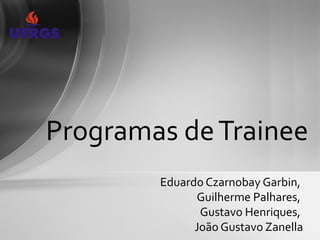Programas de Trainee
        Eduardo Czarnobay Garbin,
              Guilherme Palhares,
               Gustavo Henriques,
              João Gustavo Zanella
 