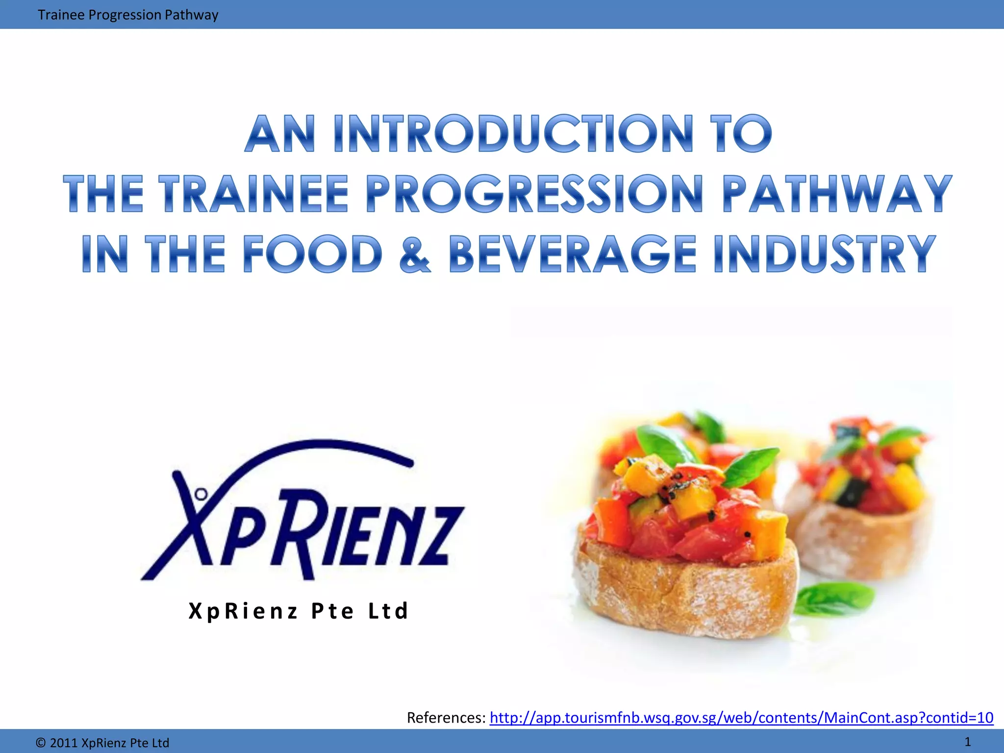 Trainee Progression Pathway




                         XpRienz Pte Ltd



                                       References: http://app.tourismfnb.wsq.gov.sg/web/contents/MainCont.asp?contid=10
© 2011 XpRienz Pte Ltd                                                                                            1
 