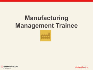 #MeetPurina 
Manufacturing 
Management Trainee 
 