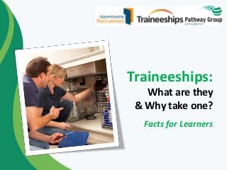 Traineeships: 
What are they 
& Why take one? 
Facts for Learners 
 